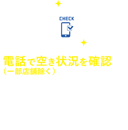 電話で空き状況を確認（一部店舗除く）　行ってみたら全部使用中…。待ってる時間がもったいない！ドルフィンならTELで空き状況を確認できます。